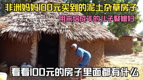 非洲妈妈100元买了一栋泥土和杂草建造的房子，用来给儿子娶媳妇
