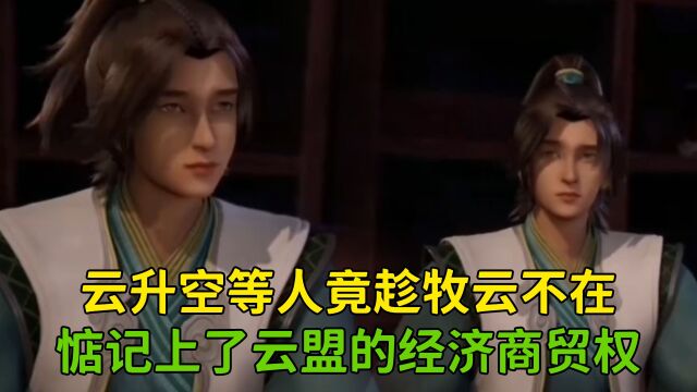 无上神帝:云升空等人竟趁牧云不在,惦记上了云盟的经济商贸权?