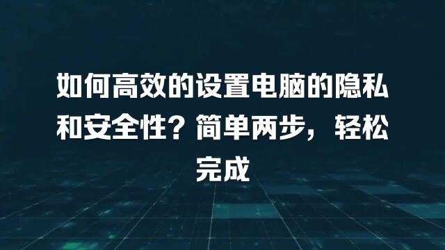 如何高效的设置电脑的隐私和安全性?简单两步,轻松完成