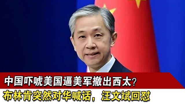 中国吓唬美国逼美军撤出西太?布林肯突然对华喊话,汪文斌回怼