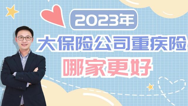 2023年大保险公司重疾险,哪家更好?