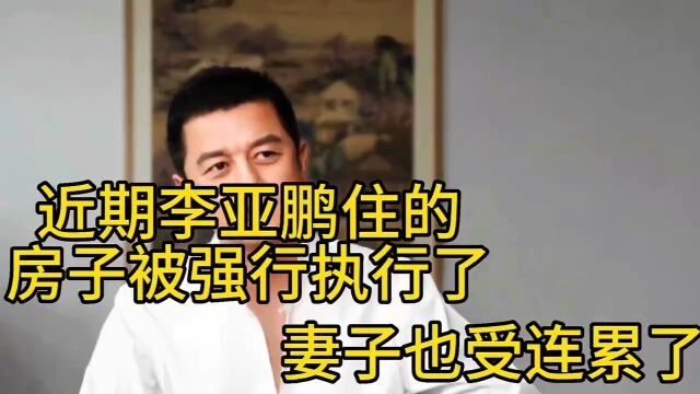 近期李亚鹏住的房子被强行执行了,妻子也受连累了