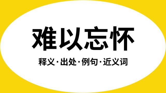 “难以忘怀”是什么意思?