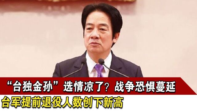 “台独金孙”选情凉了?战争恐惧蔓延,台军提前退役人数创下新高