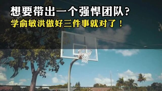 想要带出一个强悍团队?学俞敏洪做好三件事就对了!