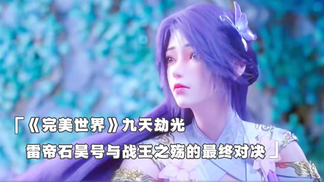 《完美世界》九天劫光,雷帝石昊与战王之殇的最终对决_高清1080P在线观看平台_腾讯视频