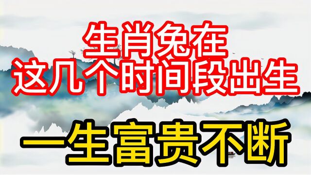 生肖兔在这几个时间段出生,一生富贵不断,好运不衰