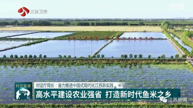 【对话厅局长:奋力推进中国式现代化江苏新实践】高水平建设农业强省 打造新时代鱼米之乡