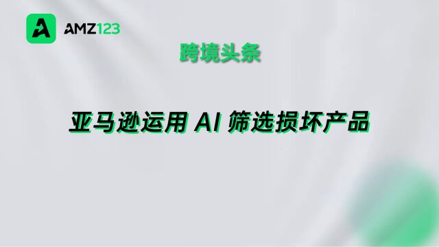 亚马逊运用AI筛选损坏产品,计划在欧美10个物流中心推广