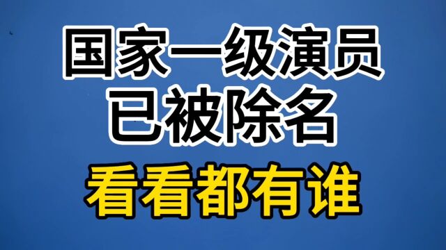 国家一级演员已被除名,看看都有谁?