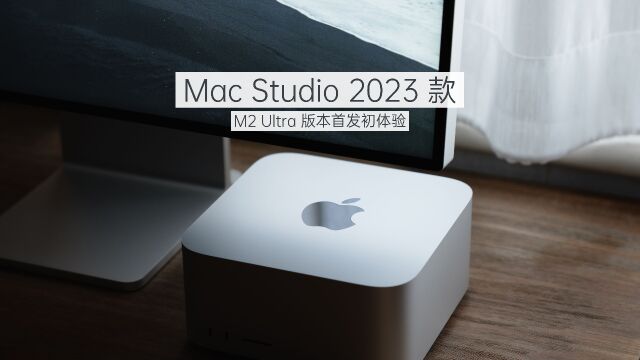 全新 Mac Studio (2023 款 M2 Ultra 芯片)魏布斯首发初体验