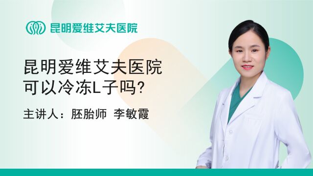 昆明爱维艾夫试管婴儿医院:昆明爱维艾夫医院可以冷冻L子吗?