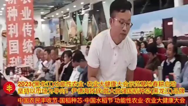 [视]2023(黑龙江)功能性农业ⷥ†œ业大健康大会 尹德海:做大做强国稻种芯黑龙江品牌