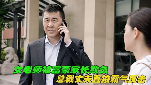 女老师遭富豪家长欺负，总裁丈夫直接霸气反击