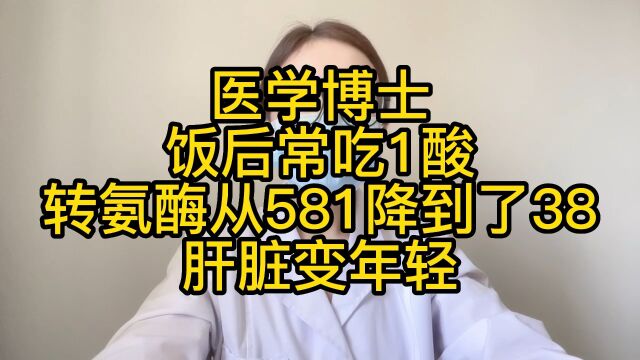 医学博士:饭后常吃1酸,转氨酶从581降到了38,肝脏变年轻