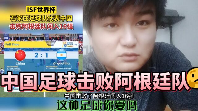 ISF世界杯,中国男足2:1击败阿根廷,挺进16强!逆袭了