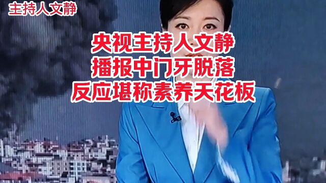 央视主持人文静在播报中门牙脱落,反应堪称素养界在天花板.