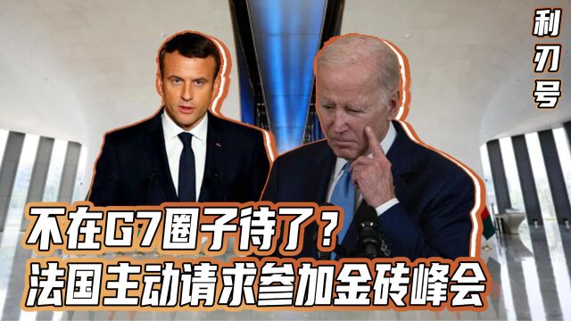 不在G7圈子待了?法国主动请求参加金砖峰会,中国或成赢家