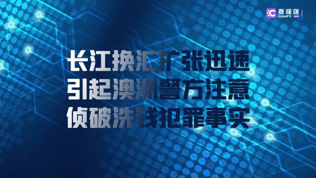 要懂汇:长江换汇扩张迅速引起澳洲警方注意,侦破洗钱犯罪事实!