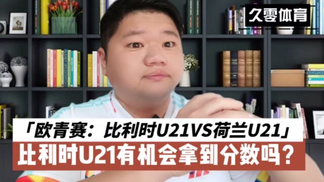 欧青赛:比利时U21VS荷兰U21,比利时U21有机会拿到分数吗?