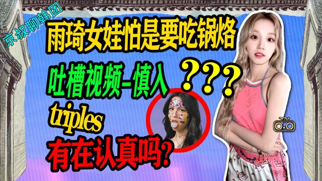 N.587 雨琦和女娃怕是要吃锅烙了?tripleS公司有在认真吗?【京叔聊韩团】