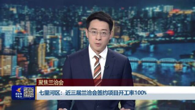 七里河区:近三届兰洽会签约项目开工率100%