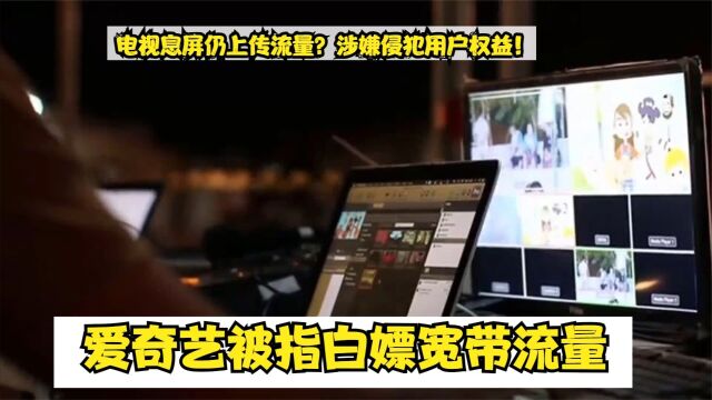 爱奇艺TV电视息屏仍上传流量?涉嫌侵犯用户权益!