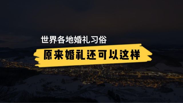 世界各地婚礼习俗,原来婚礼还可以这样独特!