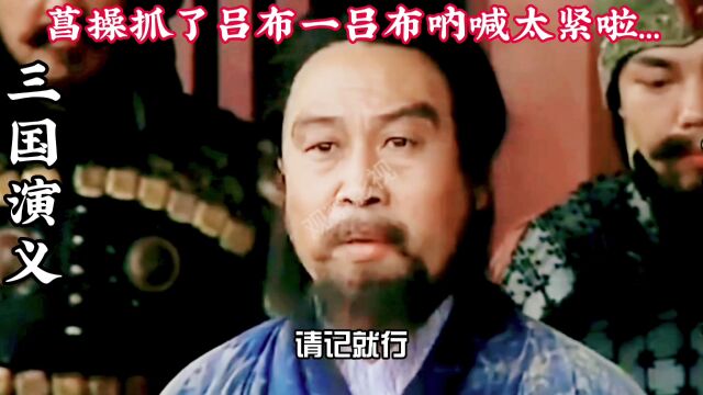 三国演义剧,演绎、曹操抓了吕布吕布连声呐喊…太紧啦…