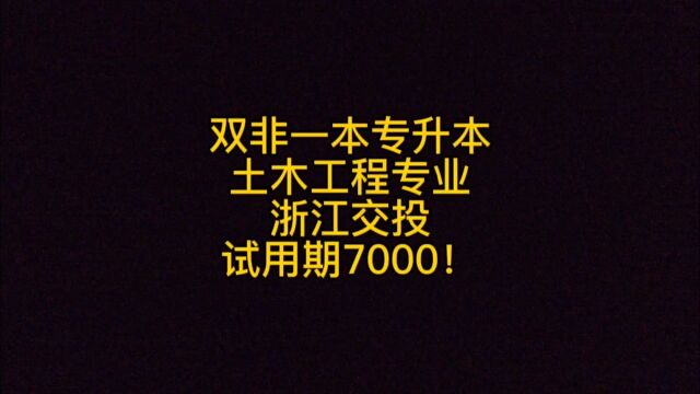 双非一本专升本,土木工程,签约浙江交投,试用期7000!