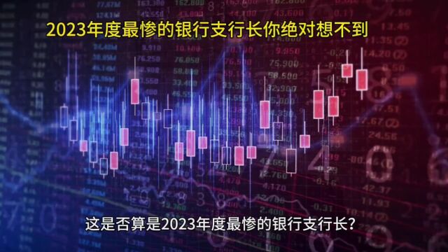 2023年度最惨的银行支行长你绝对想不到