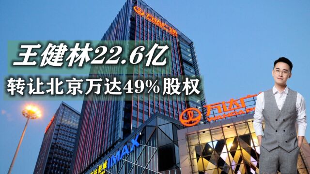 王健林又有新动作,转让北京万达49%股权,《琅琊榜》投资人接盘