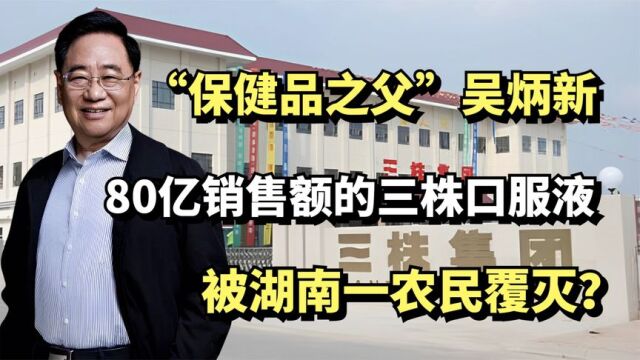 保健品之父吴炳新,80亿销售额的三株口服液,被湖南农民覆灭?