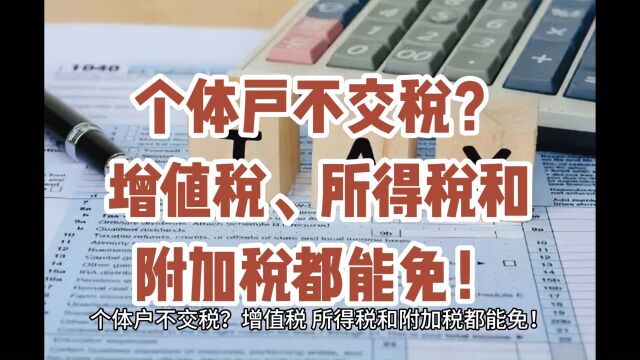 个体户不交税?增值税、所得税和附加税都能免!