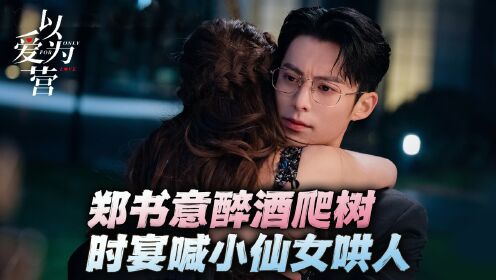 《以爱为营》名场面！郑书意醉酒爬树，时宴喊小仙女哄人！_高清