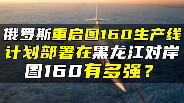 俄罗斯重启图160生产线,计划部署在黑龙江对岸,图160有多强?