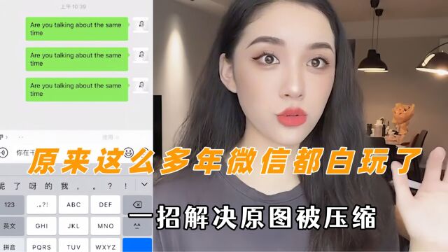 原来这么多年微信都白玩了,一招解决原图被压缩,找回被删的记录