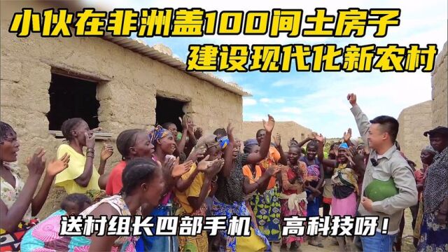 在非洲盖100间土房子建新农村,送村组长4部手机,真是高科技呀!