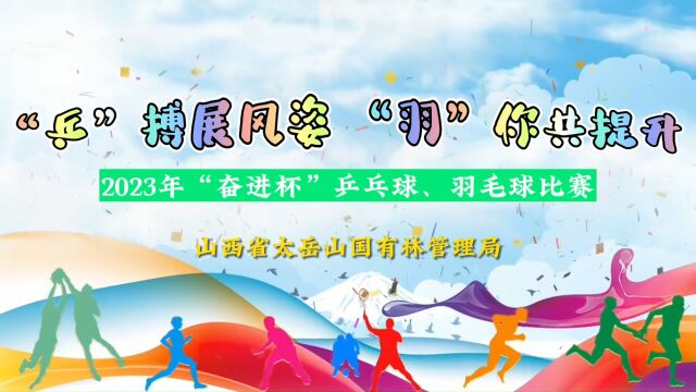 “乒”搏展风姿 “羽”你共提升——山西省太岳山国有林管理局举办2023年“奋进杯”乒乓球、羽毛球比赛