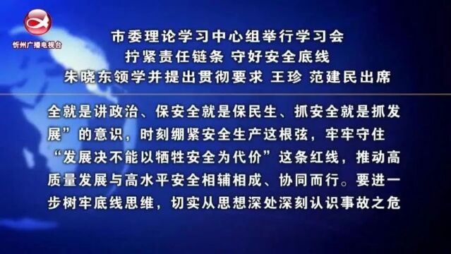 市委理论学习中心组举行学习会 拧紧责任链条 守好安全底线 朱晓东领学并提出贯彻要求 王珍 范建民出席