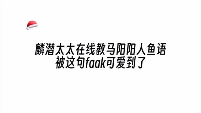 麟潜太太在线教马阳阳人鱼语,被这句faak可爱到了𙩛𖀀