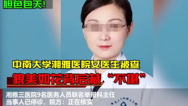 胆色包天!中南大学湘雅医院女医生被查,貌美如花背后藏“不堪”