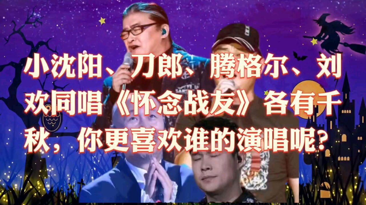 小瀋陽刀郎騰格爾劉歡同唱《懷念戰友》各有千秋,你更喜歡誰的演唱呢?