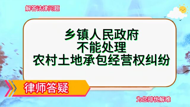 乡镇人民政府不能处理农村土地承包经营权纠纷