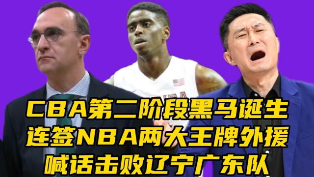 第二阶段黑马诞生!连签NBA两大王牌外援,喊话击败辽宁广东