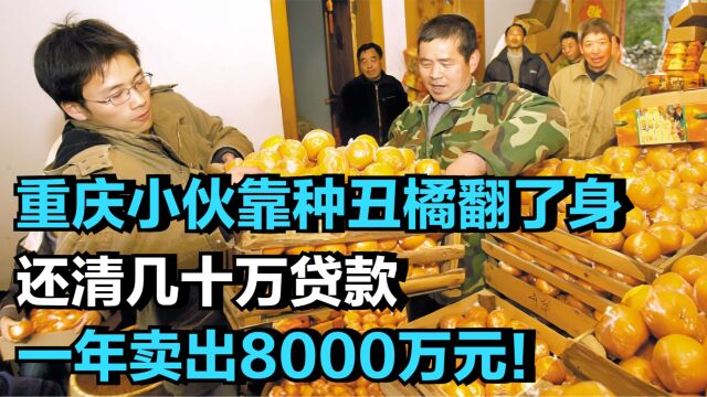 重庆小伙靠种丑橘翻了身,还清几十万贷款,一年卖出8000万元!