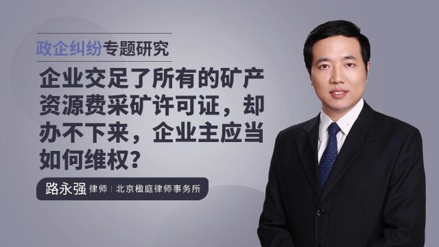 企业交足了所有的矿产资源费采矿许可证,却办不下来企业主应当如何维权?