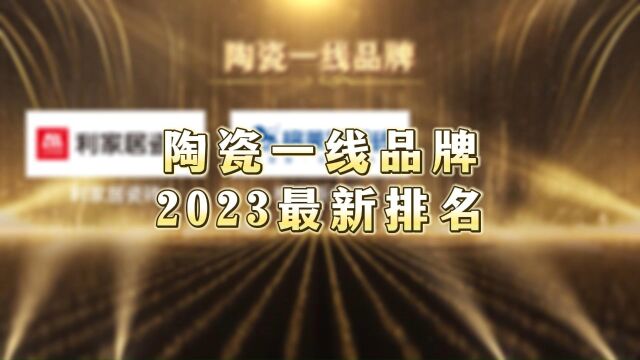 实至名归!2023陶瓷一线品牌最新排名