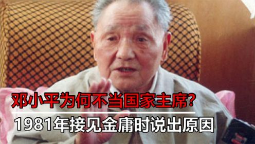 邓小平为何不当国家主席？1981年接见金庸时，他说出了背后的原因