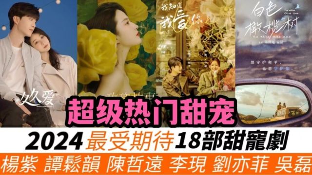 2024年甜宠剧18部推荐!必看!杨紫&范丞丞《要久久爱》,吴磊&赵今麦《在暴雪时分》,以及谭松韵《你比星光美丽》也被拖到明年!还有陈哲远、李现...